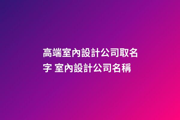 高端室內設計公司取名字 室內設計公司名稱